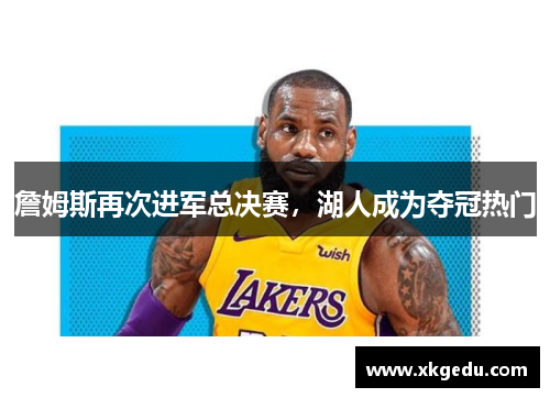 詹姆斯再次进军总决赛，湖人成为夺冠热门