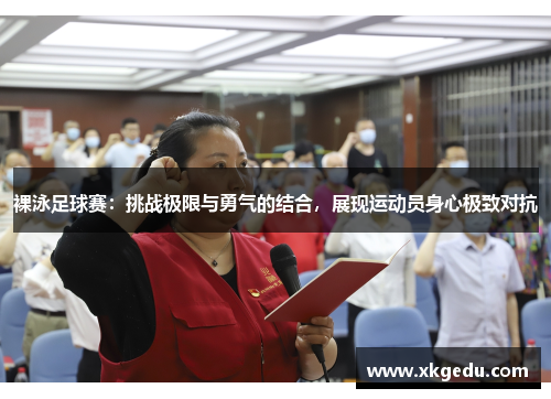 裸泳足球赛：挑战极限与勇气的结合，展现运动员身心极致对抗